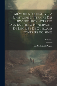 Mémoires Pour Servir À L'histoire Littéraire Des Dix-Sept Provinces Des Pays-Bas, De La Principauté De Liége, Et De Quelques Contrées Voisines; Volume 7