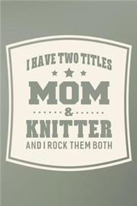 I Have Two Titles Mom & Knitter And I Rock Them Both