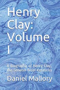 Henry Clay: Volume I: A Biography of Henry Clay, the Senator from Kentucky