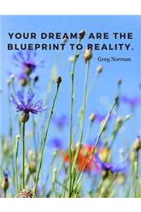 Your dreams are the blueprint to reality.