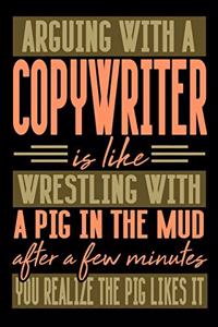 Arguing with a COPYWRITER is like wrestling with a pig in the mud. After a few minutes you realize the pig likes it.