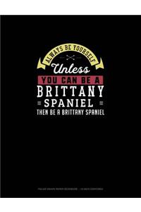Always Be Yourself Unless You Can Be A Brittany Spaniel Then Be A Brittany Spaniel