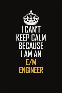 I Can't Keep Calm Because I Am An E/M Engineer