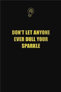 Don't let anyone ever dull your sparkle