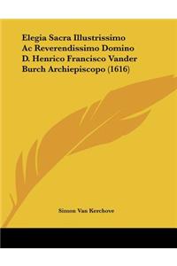 Elegia Sacra Illustrissimo Ac Reverendissimo Domino D. Henrico Francisco Vander Burch Archiepiscopo (1616)