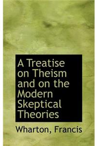 A Treatise on Theism and on the Modern Skeptical Theories