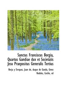 Sanctus Franciscus Borgia, Quartus Gandiae Dux Et Societatis Jesu Praepositus Generalis Tertius