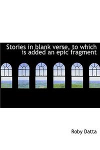 Stories in Blank Verse, to Which Is Added an Epic Fragment