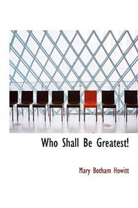 Who Shall Be Greatest!