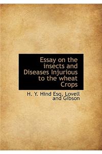 Essay on the Insects and Diseases Injurious to the Wheat Crops