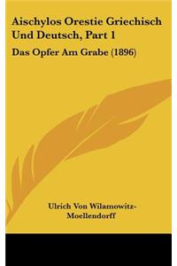 Aischylos Orestie Griechisch Und Deutsch, Part 1: Das Opfer Am Grabe (1896)