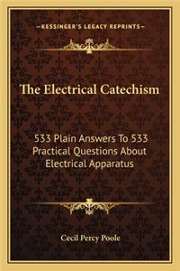 Electrical Catechism: 533 Plain Answers to 533 Practical Questions about Electrical Apparatus