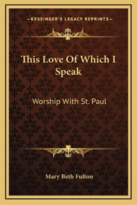 This Love Of Which I Speak: Worship With St. Paul