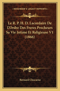 Le R. P. H. D. Lacordaire De L'Ordre Des Freres Precheurs Sa Vie Intime Et Religieuse V1 (1866)