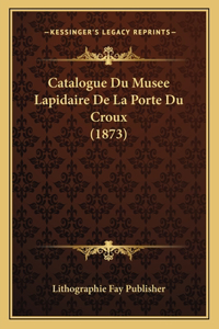 Catalogue Du Musee Lapidaire de La Porte Du Croux (1873)