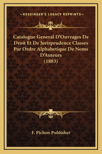 Catalogue General D'Ouvrages De Droit Et De Jurisprudence Classes Par Ordre Alphabetique De Noms D'Auteurs (1883)