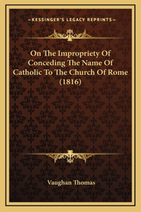 On The Impropriety Of Conceding The Name Of Catholic To The Church Of Rome (1816)