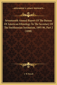 Seventeenth Annual Report Of The Bureau Of American Ethnology To The Secretary Of The Smithsonian Institution, 1895-96, Part 2 (1898)