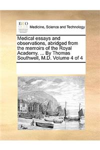 Medical Essays and Observations, Abridged from the Memoirs of the Royal Academy. ... by Thomas Southwell, M.D. Volume 4 of 4