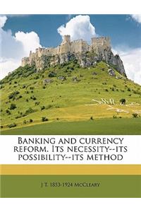 Banking and Currency Reform. Its Necessity--Its Possibility--Its Method