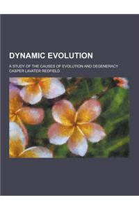 Dynamic Evolution; A Study of the Causes of Evolution and Degeneracy