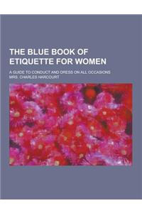 The Blue Book of Etiquette for Women; A Guide to Conduct and Dress on All Occasions