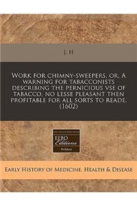 Work for Chimny-Sweepers, Or, a Warning for Tabacconists Describing the Pernicious VSE of Tabacco, No Lesse Pleasant Then Profitable for All Sorts to Reade. (1602)