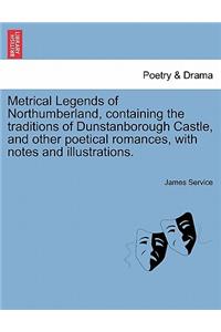 Metrical Legends of Northumberland, Containing the Traditions of Dunstanborough Castle, and Other Poetical Romances, with Notes and Illustrations.