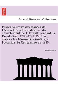 Proce S-Verbaux Des Se Ances de L'Assemble E Administrative Du de Partement de L'He Rault Pendant La Re Volution, 1790-1793. Publie S D'Apre S Les Man