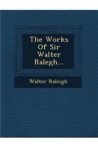 The Works Of Sir Walter Ralegh...