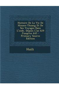 Histoire de La Vie de Hiouen-Thsang Et de Ses Voyages Dans L'Inde, Depuis L'An 629 Jusqu'en 645