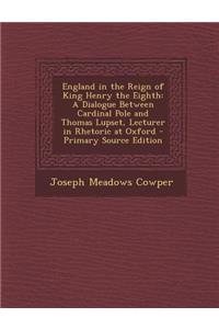 England in the Reign of King Henry the Eighth: A Dialogue Between Cardinal Pole and Thomas Lupset, Lecturer in Rhetoric at Oxford - Primary Source EDI