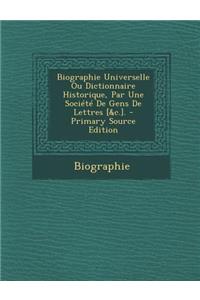 Biographie Universelle Ou Dictionnaire Historique, Par Une Societe de Gens de Lettres [&C.].