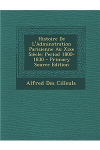 Histoire de L'Adminstration Parisienne Au Xixe Siecle: Period 1800-1830