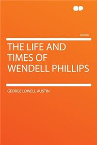 The Life and Times of Wendell Phillips