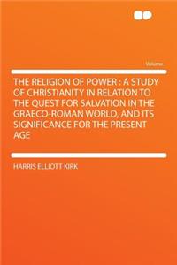The Religion of Power: A Study of Christianity in Relation to the Quest for Salvation in the Graeco-Roman World, and Its Significance for the Present Age