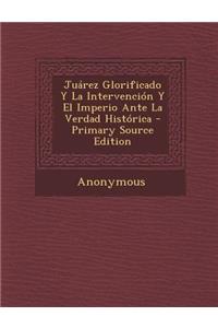 Juarez Glorificado y La Intervencion y El Imperio Ante La Verdad Historica