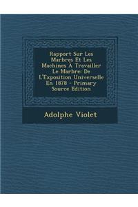 Rapport Sur Les Marbres Et Les Machines a Travailler Le Marbre: de L'Exposition Universelle En 1878 - Primary Source Edition