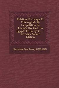 Relation Historique Et Chirurgicale de L'Expedition de L'Armee D'Orient, En Egypte Et En Syrie... - Primary Source Edition