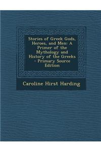 Stories of Greek Gods, Heroes, and Men: A Primer of the Mythology and History of the Greeks