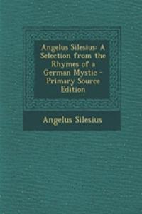 Angelus Silesius: A Selection from the Rhymes of a German Mystic