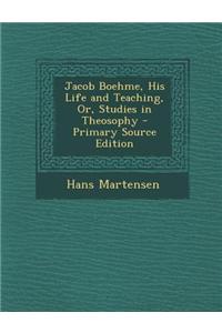 Jacob Boehme, His Life and Teaching, Or, Studies in Theosophy - Primary Source Edition
