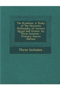 The Kybalion: A Study of the Hermetic Philosophy of Ancient Egypt and Greece, by Three Initiates