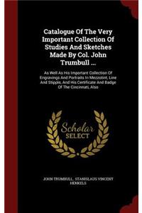 Catalogue of the Very Important Collection of Studies and Sketches Made by Col. John Trumbull ...