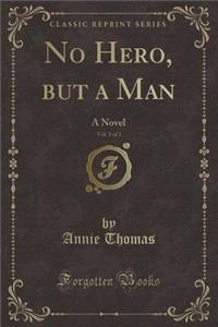 No Hero, But a Man, Vol. 3 of 3: A Novel (Classic Reprint)