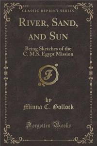 River, Sand, and Sun: Being Sketches of the C. M.S. Egypt Mission (Classic Reprint)