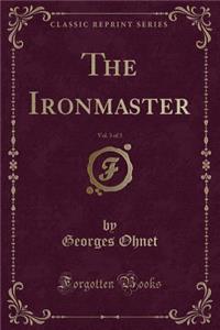 The Ironmaster, Vol. 3 of 3 (Classic Reprint)