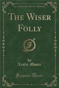 The Wiser Folly (Classic Reprint)