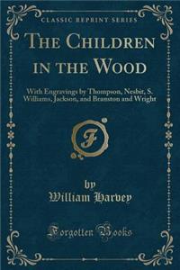 The Children in the Wood: With Engravings by Thompson, Nesbit, S. Williams, Jackson, and Branston and Wright (Classic Reprint)