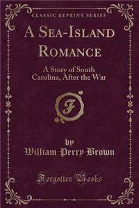 A Sea-Island Romance: A Story of South Carolina, After the War (Classic Reprint)